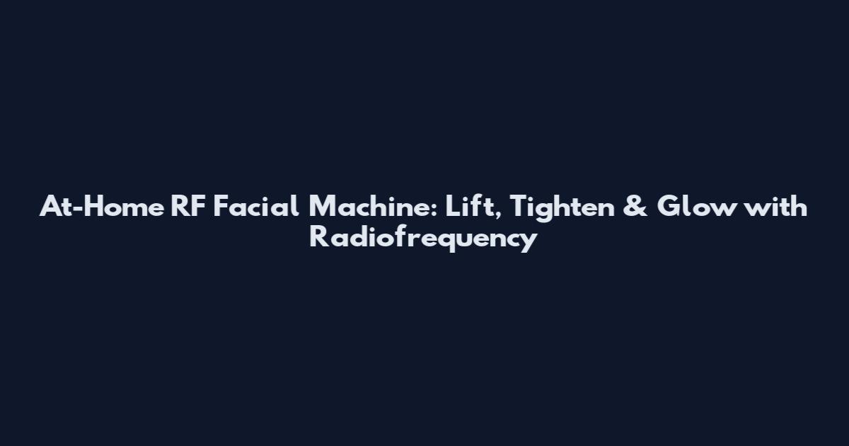 At-Home RF Facial Machine: Lift, Tighten & Glow with Radiofrequency