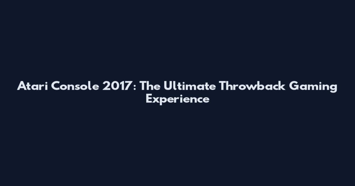 Atari Console 2017: The Ultimate Throwback Gaming Experience