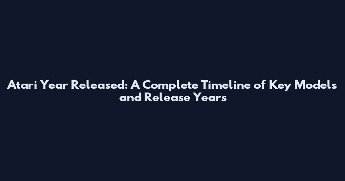 Atari Year Released: A Complete Timeline of Key Models and Release Years