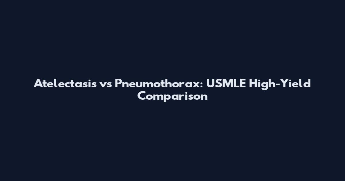 Atelectasis vs Pneumothorax: USMLE High-Yield Comparison