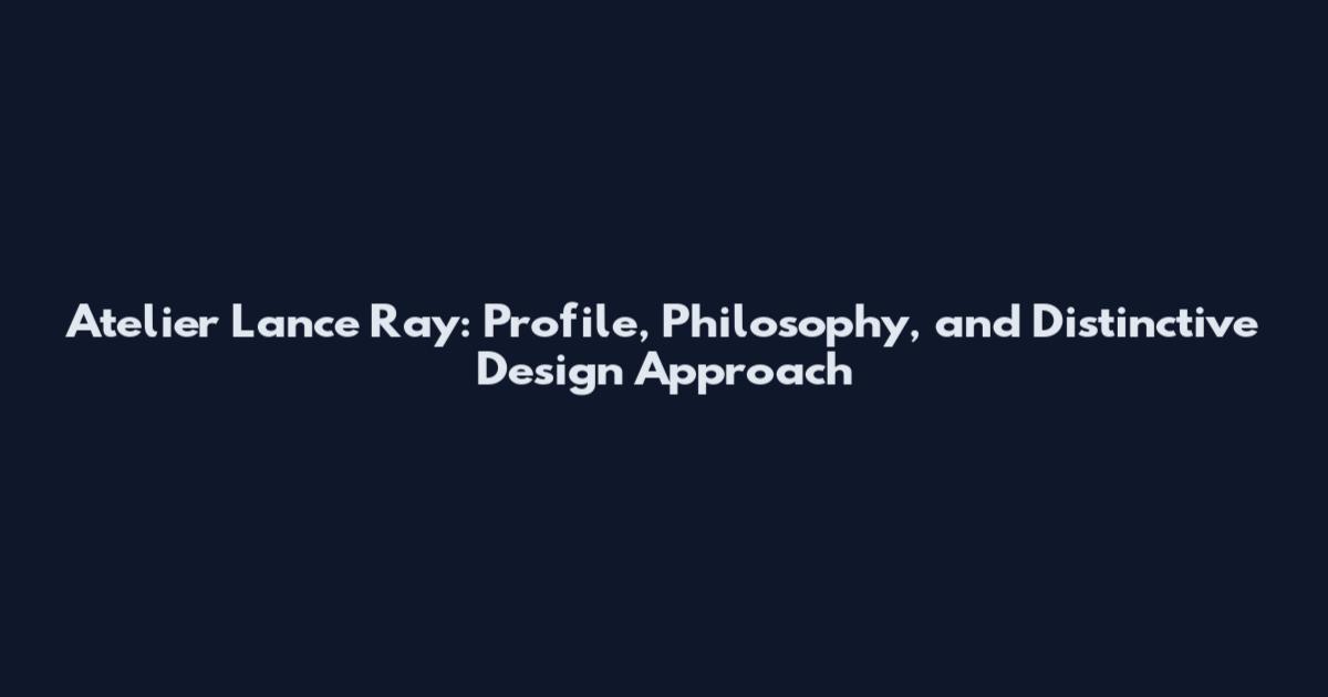 Atelier Lance Ray: Profile, Philosophy, and Distinctive Design Approach