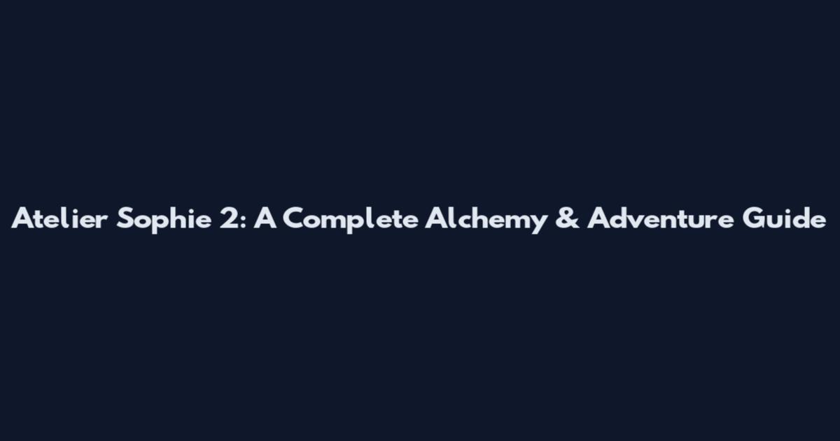 Atelier Sophie 2: A Complete Alchemy & Adventure Guide