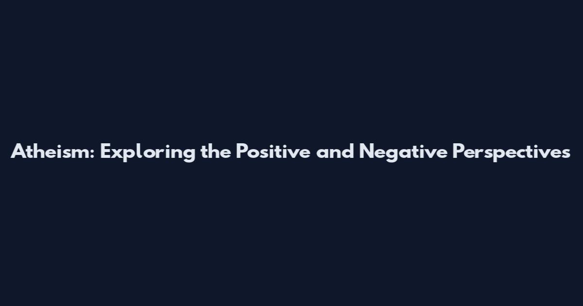 Atheism: Exploring the Positive and Negative Perspectives