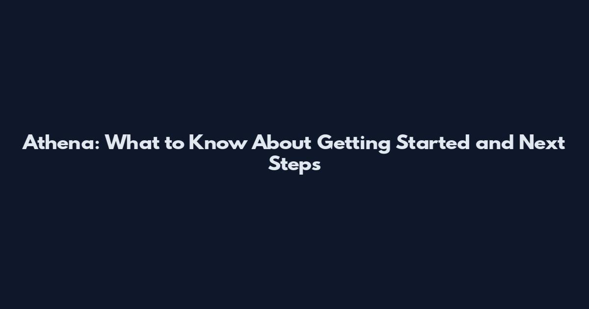 Athena: What to Know About Getting Started and Next Steps