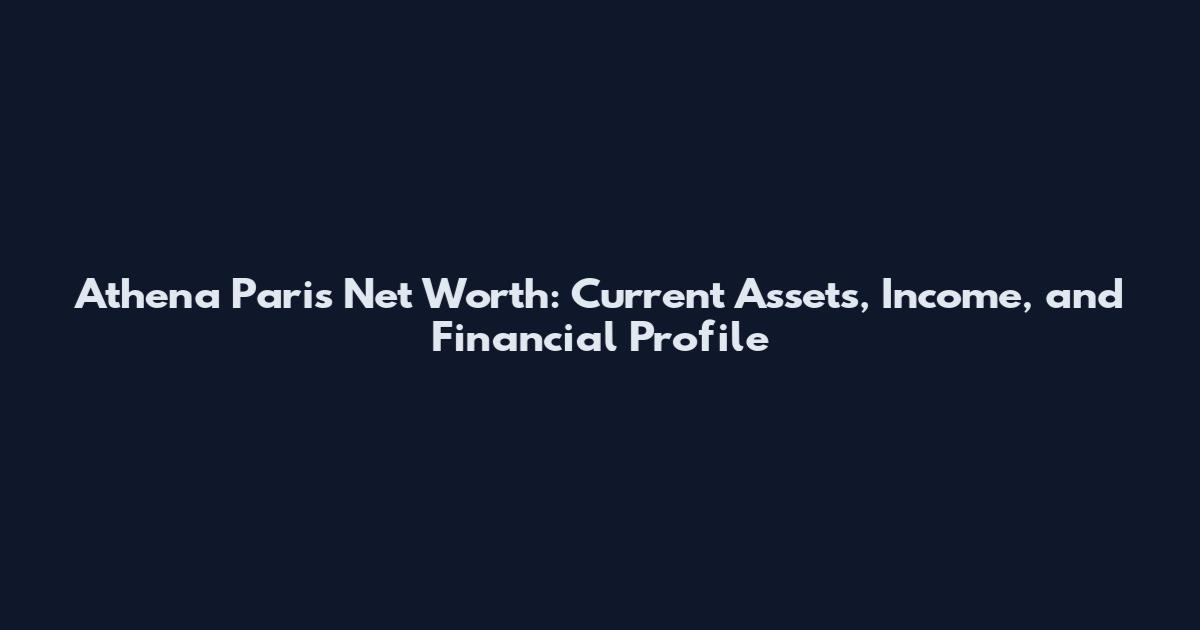 Athena Paris Net Worth: Current Assets, Income, and Financial Profile