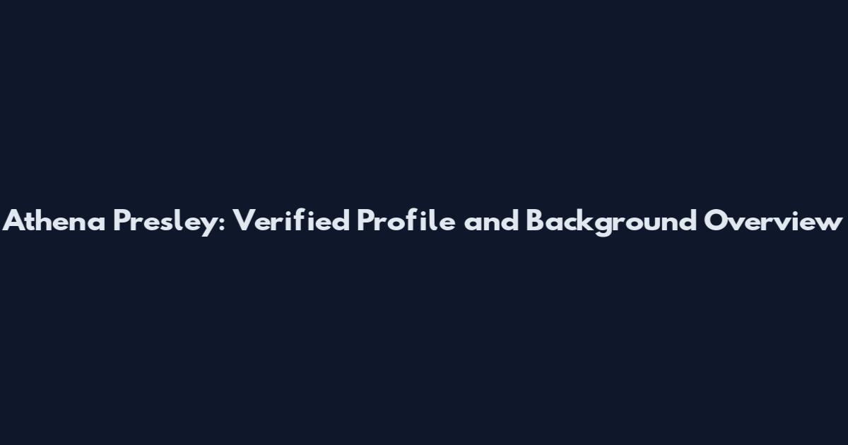 Athena Presley: Verified Profile and Background Overview