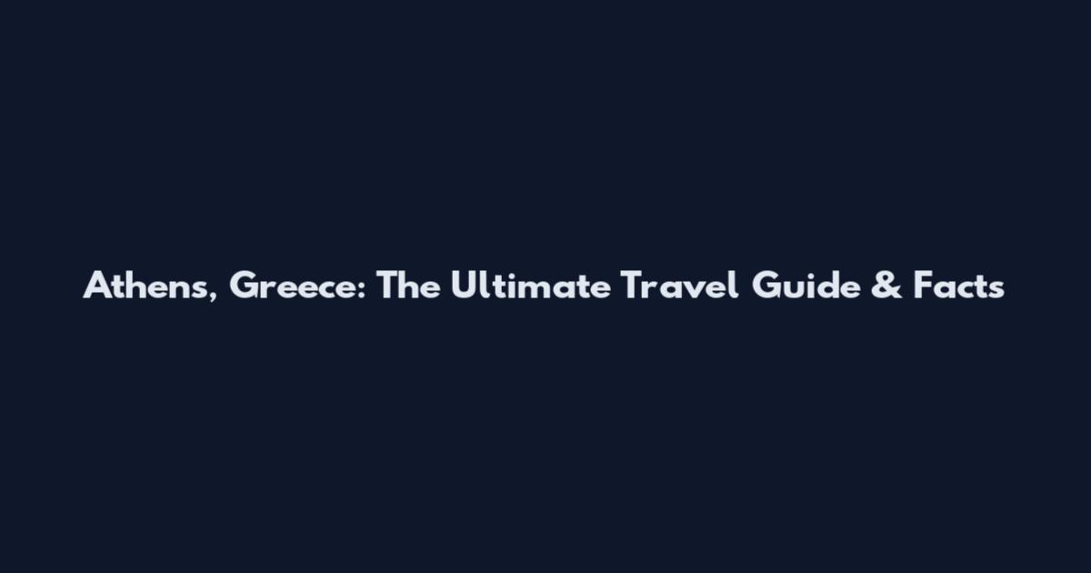 Athens, Greece: The Ultimate Travel Guide & Facts