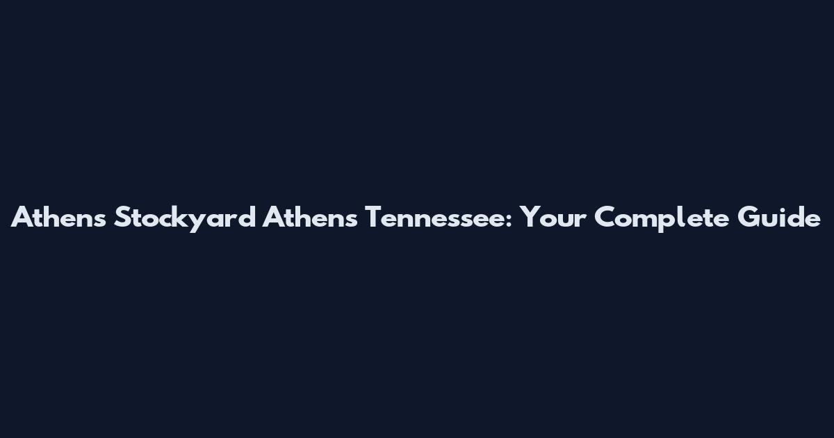 Athens Stockyard Athens Tennessee: Your Complete Guide