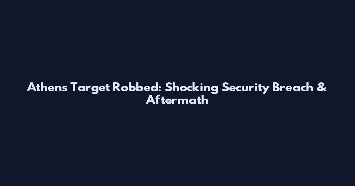 Athens Target Robbed: Shocking Security Breach & Aftermath
