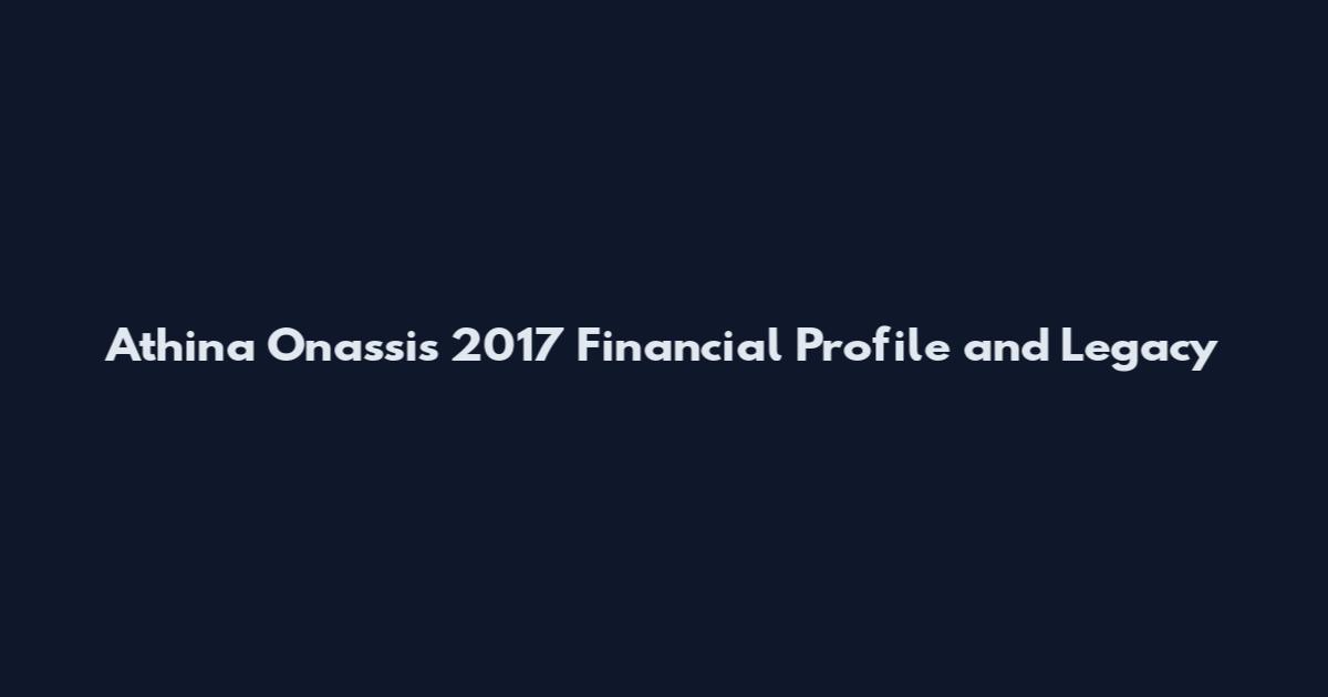 Athina Onassis 2017 Financial Profile and Legacy