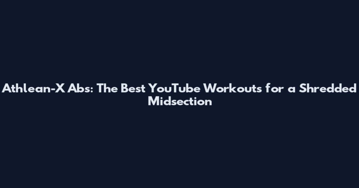 Athlean-X Abs: The Best YouTube Workouts for a Shredded Midsection