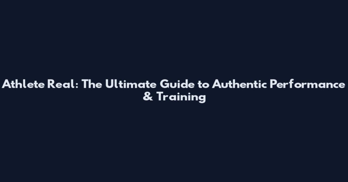 Athlete Real: The Ultimate Guide to Authentic Performance & Training