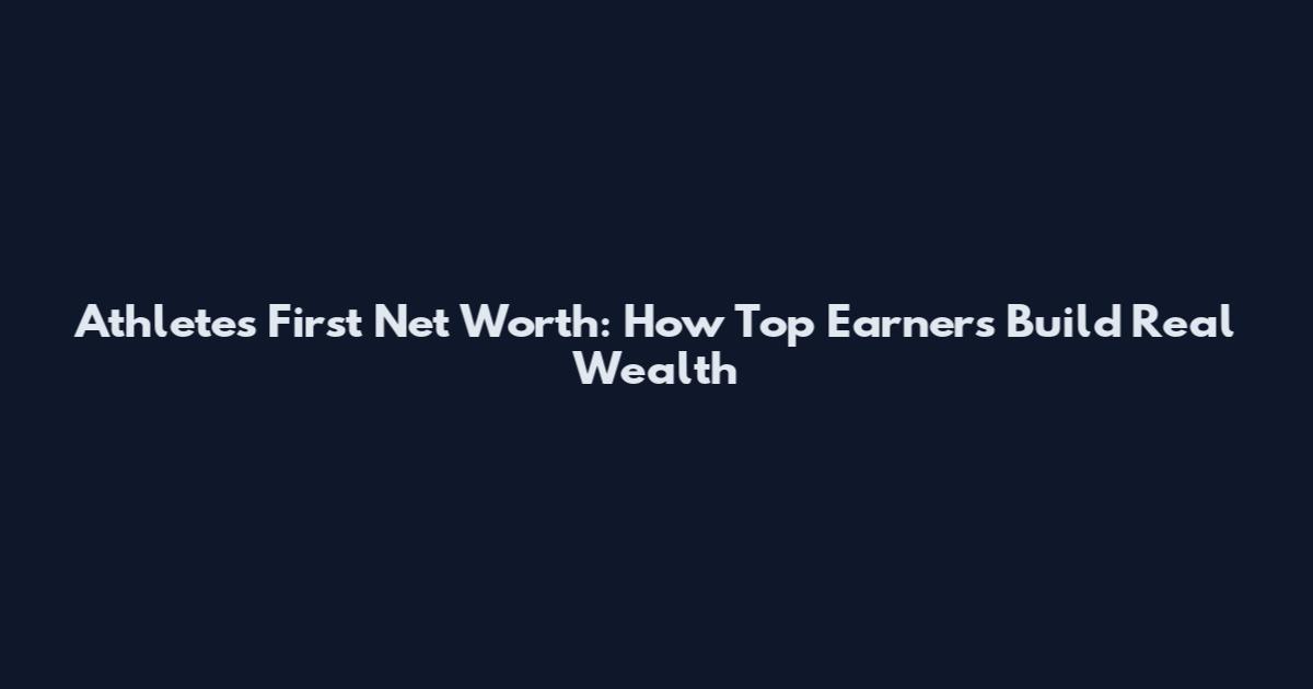 Athletes First Net Worth: How Top Earners Build Real Wealth