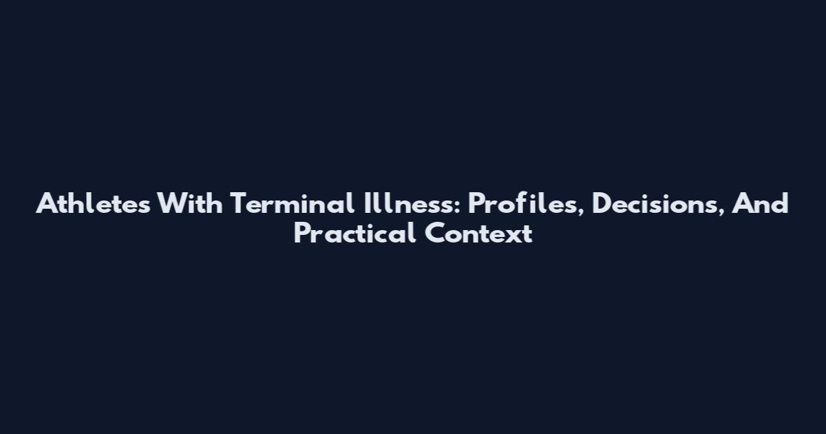 Athletes With Terminal Illness: Profiles, Decisions, And Practical Context