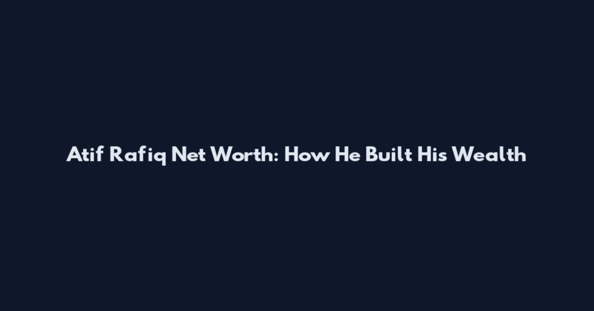 Atif Rafiq Net Worth: How He Built His Wealth