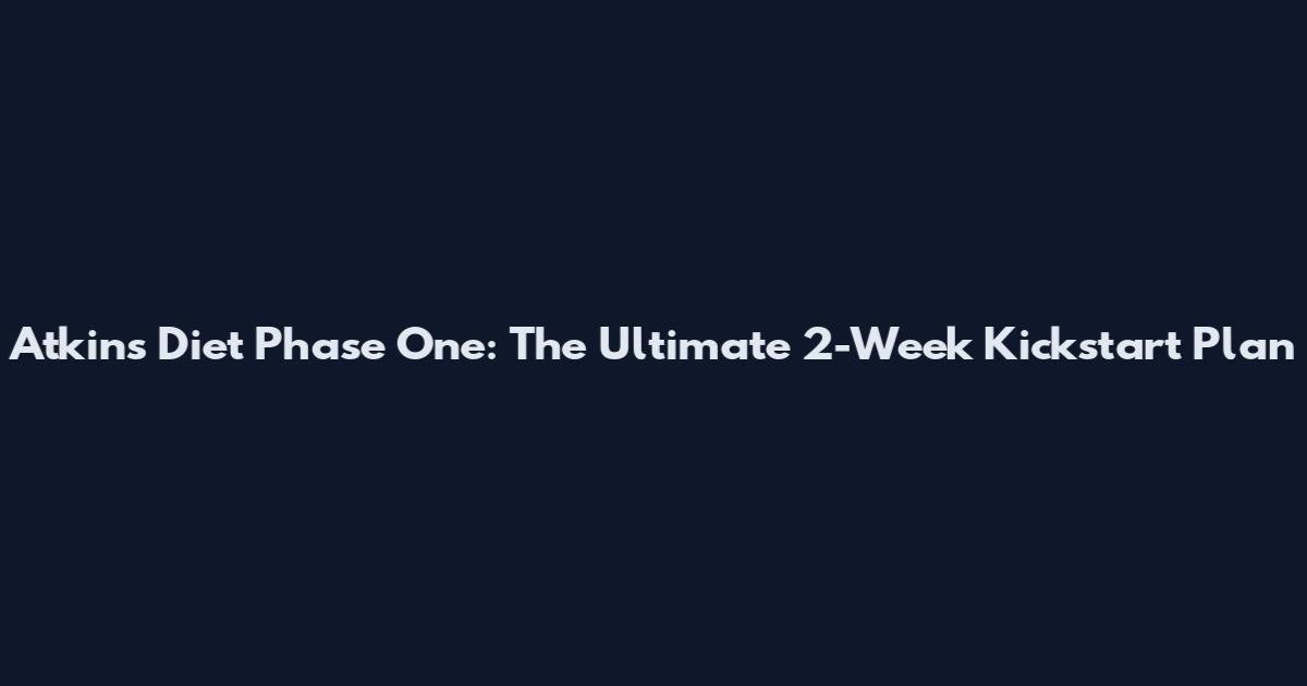 Atkins Diet Phase One: The Ultimate 2-Week Kickstart Plan