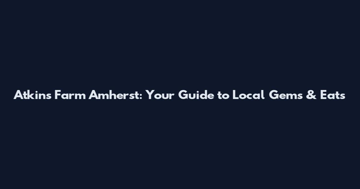 Atkins Farm Amherst: Your Guide to Local Gems & Eats