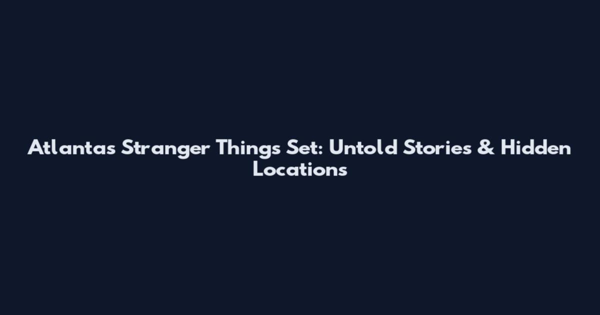 Atlanta's Stranger Things Set: Untold Stories & Hidden Locations