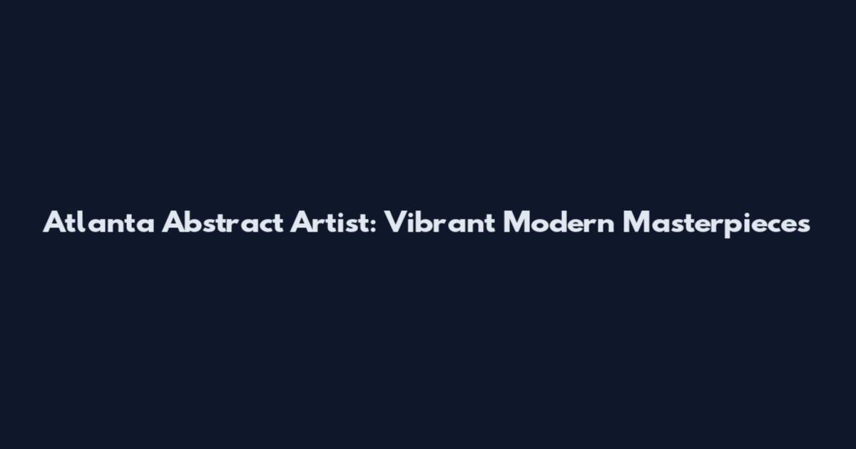 Atlanta Abstract Artist: Vibrant Modern Masterpieces