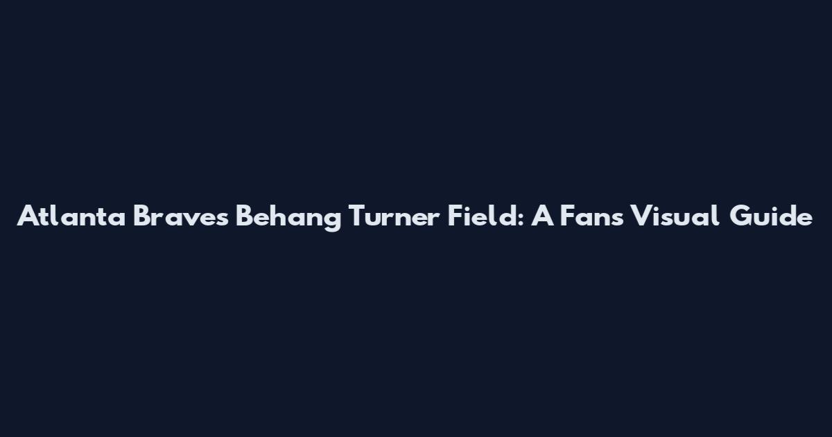 Atlanta Braves Behang Turner Field: A Fan's Visual Guide