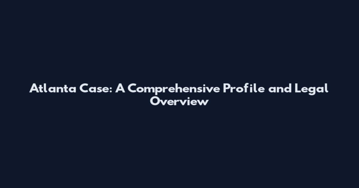 Atlanta Case: A Comprehensive Profile and Legal Overview