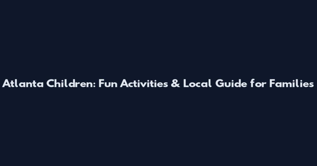 Atlanta Children: Fun Activities & Local Guide for Families