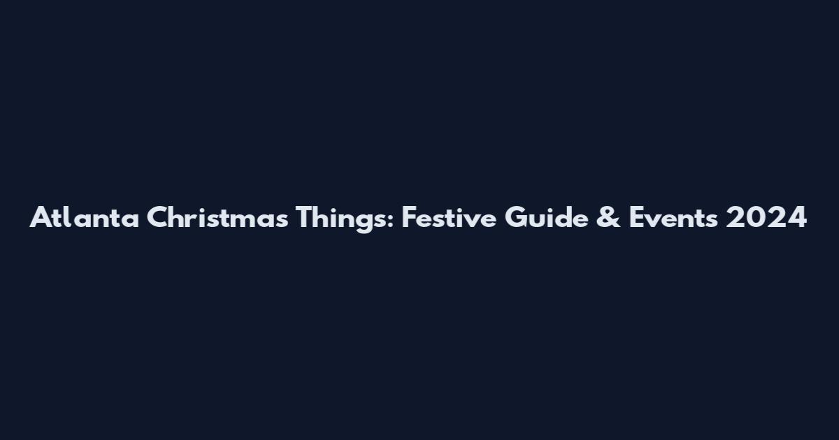 Atlanta Christmas Things: Festive Guide & Events 2024