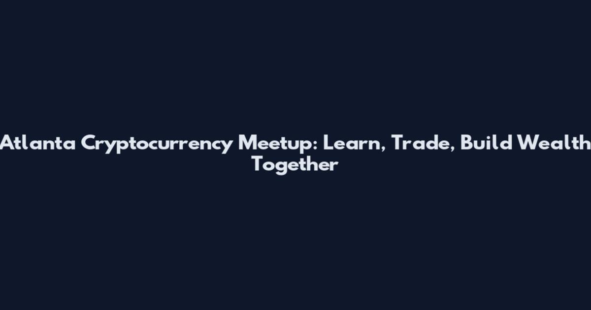 Atlanta Cryptocurrency Meetup: Learn, Trade, Build Wealth Together