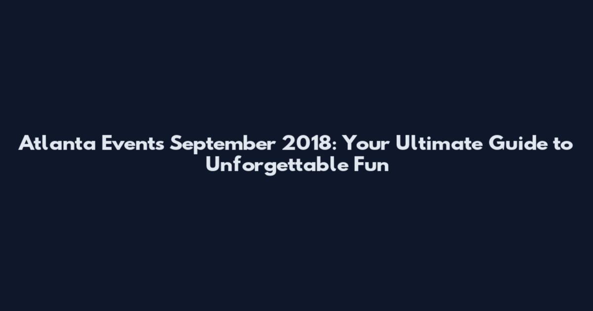 Atlanta Events September 2018: Your Ultimate Guide to Unforgettable Fun