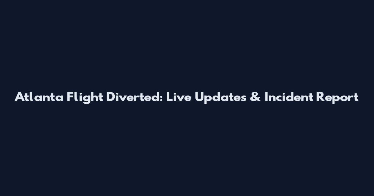 Atlanta Flight Diverted: Live Updates & Incident Report