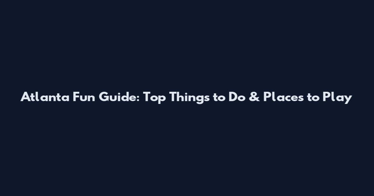 Atlanta Fun Guide: Top Things to Do & Places to Play