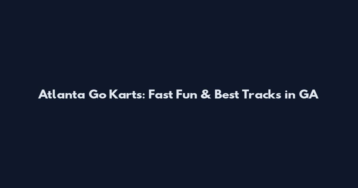 Atlanta Go Karts: Fast Fun & Best Tracks in GA