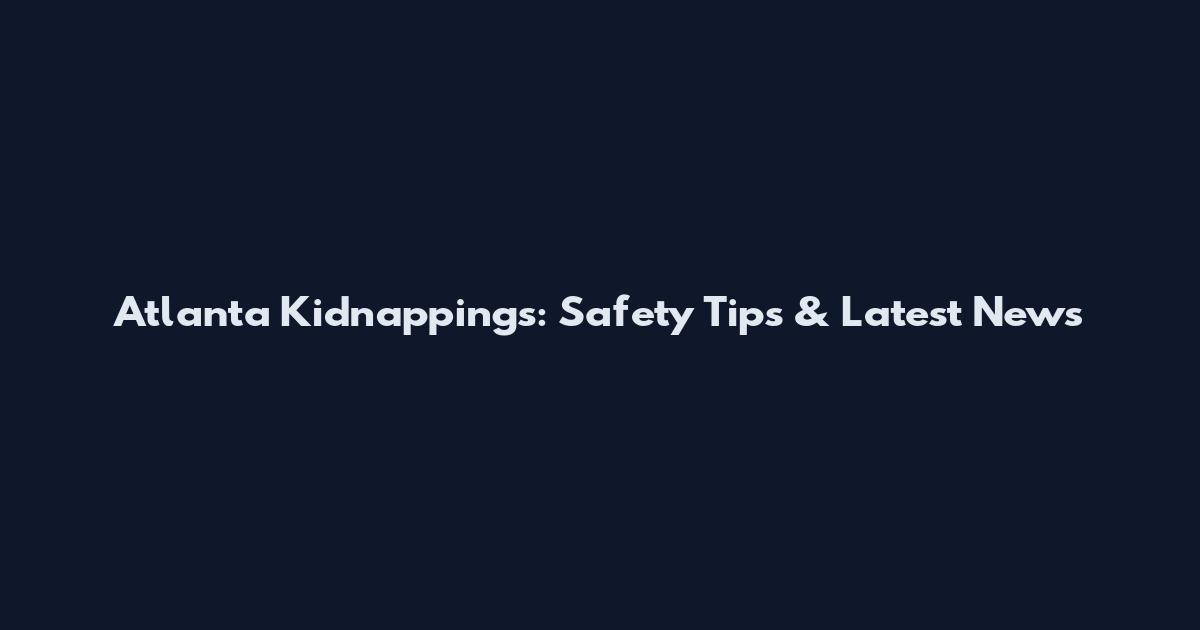 Atlanta Kidnappings: Safety Tips & Latest News