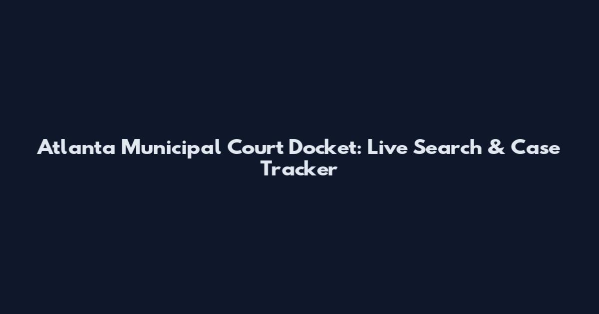 Atlanta Municipal Court Docket: Live Search & Case Tracker