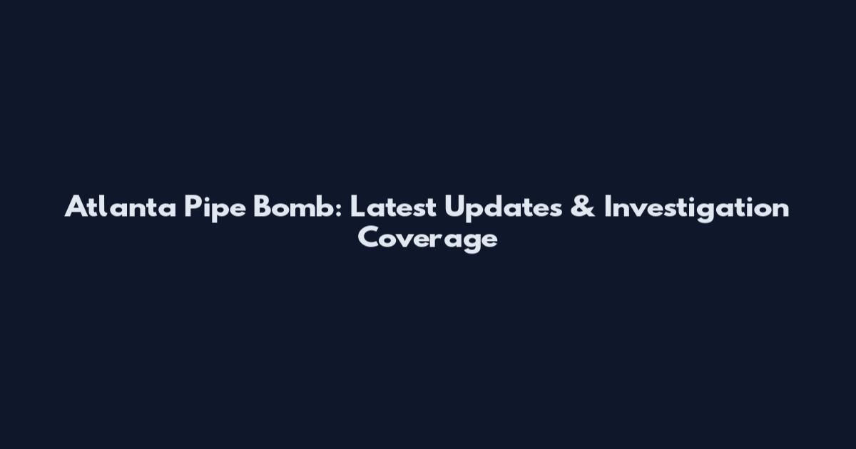 Atlanta Pipe Bomb: Latest Updates & Investigation Coverage