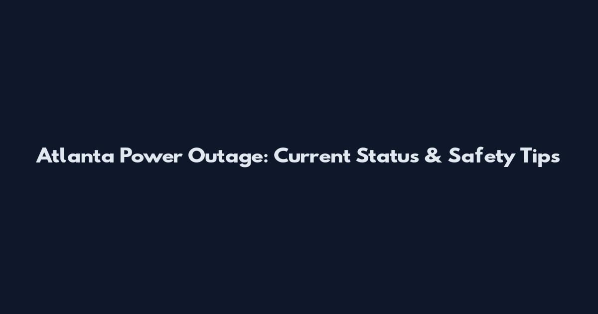 Atlanta Power Outage: Current Status & Safety Tips