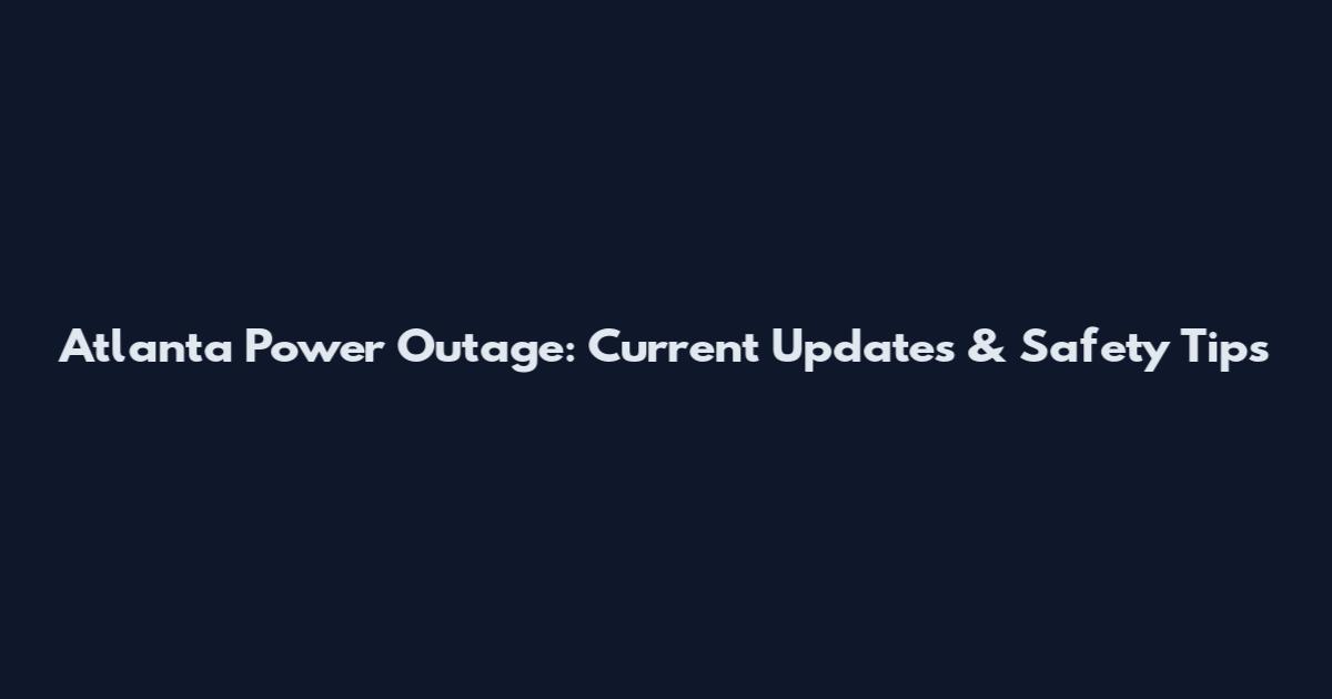Atlanta Power Outage: Current Updates & Safety Tips