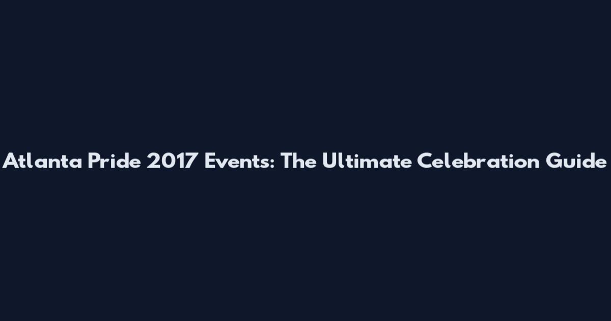 Atlanta Pride 2017 Events: The Ultimate Celebration Guide