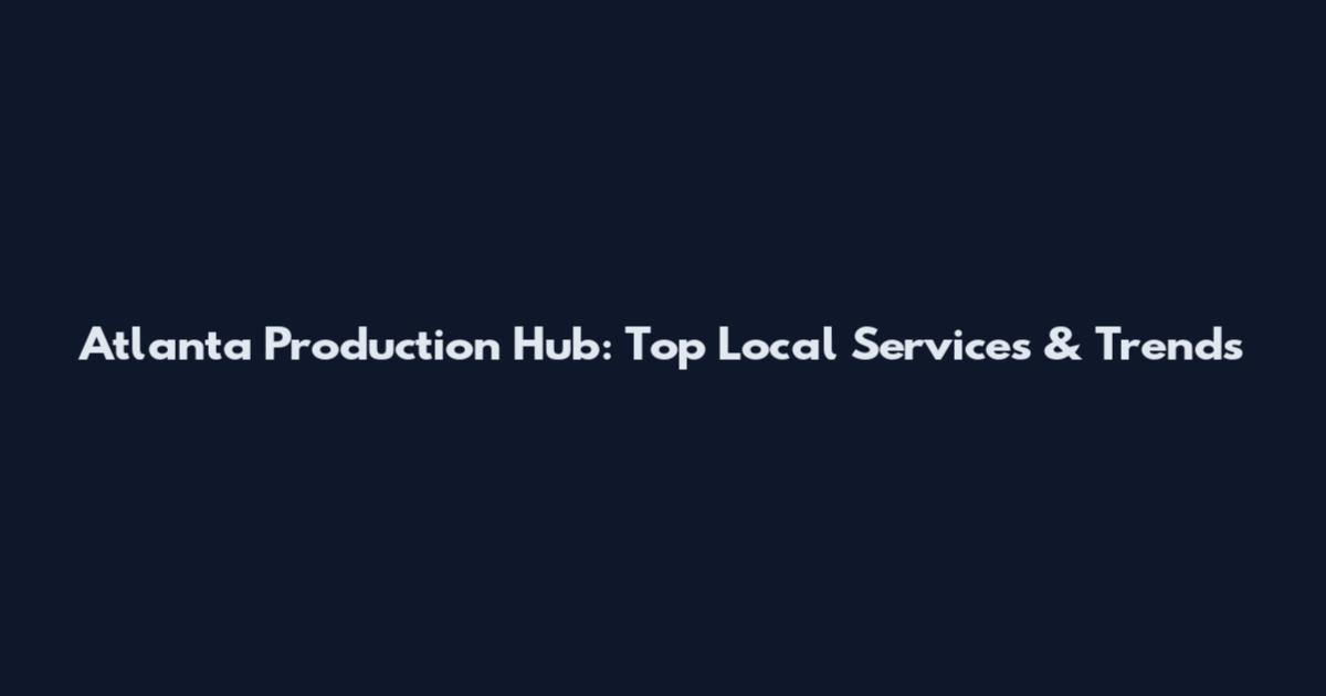 Atlanta Production Hub: Top Local Services & Trends