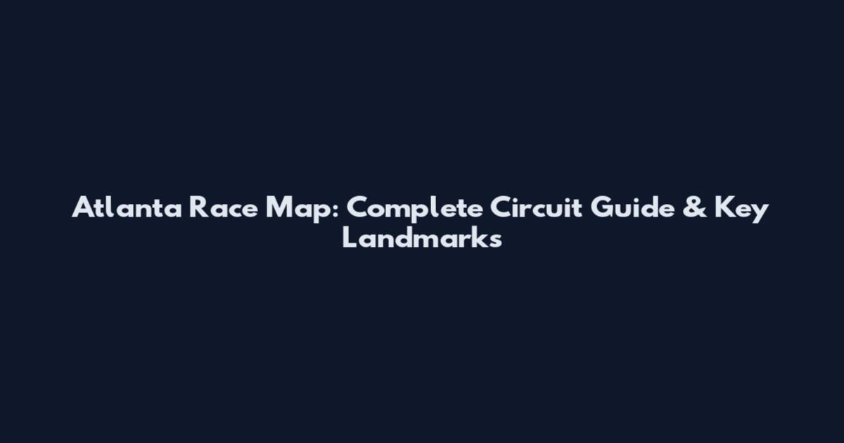 Atlanta Race Map: Complete Circuit Guide & Key Landmarks
