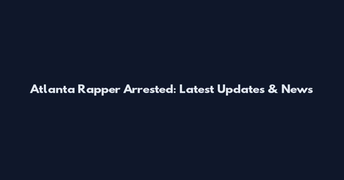 Atlanta Rapper Arrested: Latest Updates & News