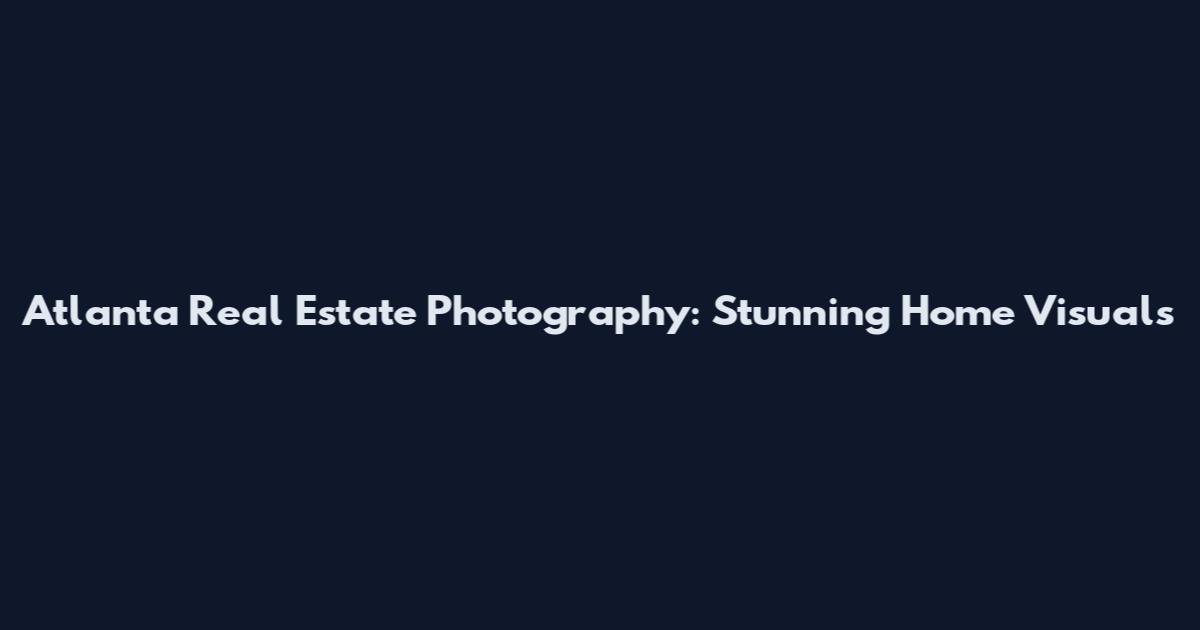 Atlanta Real Estate Photography: Stunning Home Visuals