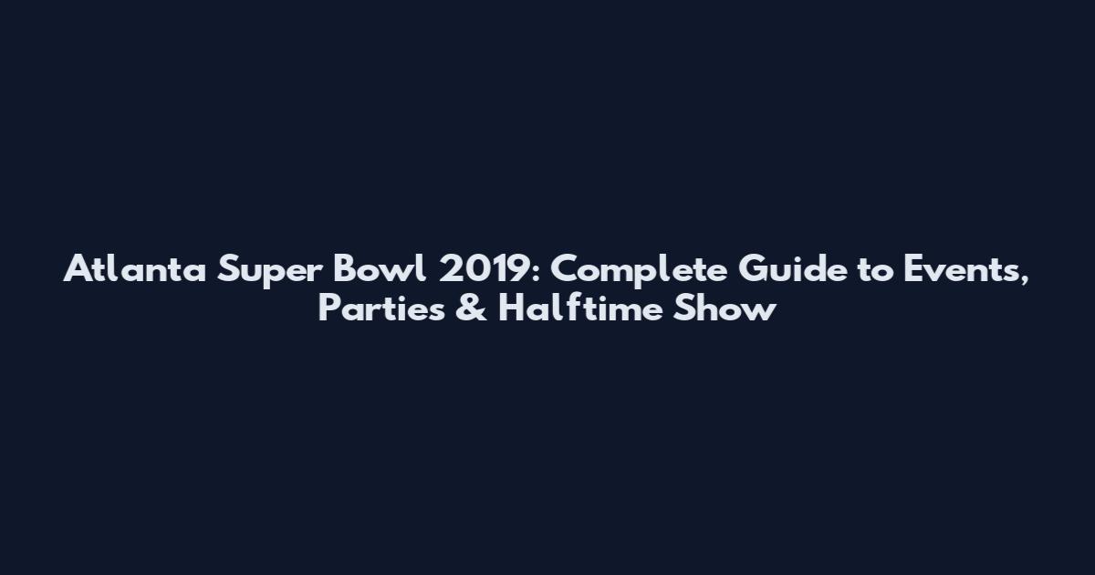 Atlanta Super Bowl 2019: Complete Guide to Events, Parties & Halftime Show