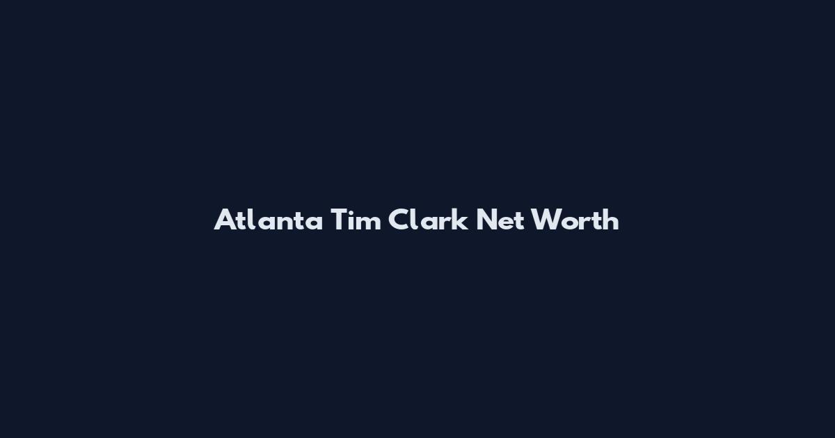 Atlanta Tim Clark Net Worth