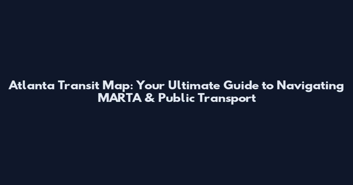 Atlanta Transit Map: Your Ultimate Guide to Navigating MARTA & Public Transport
