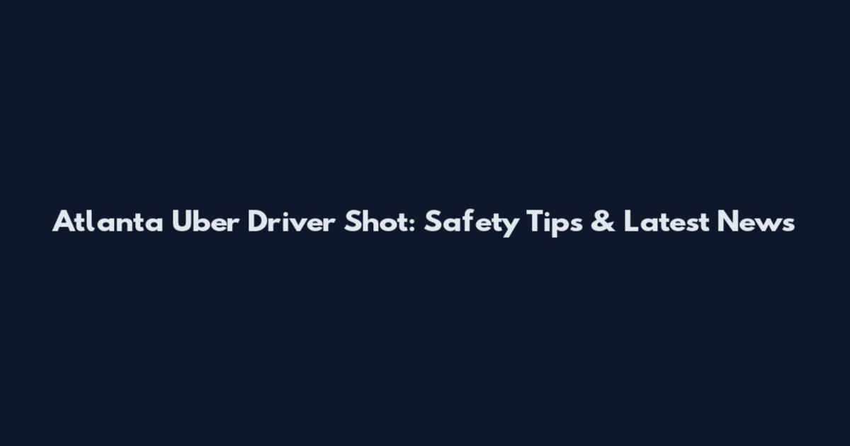 Atlanta Uber Driver Shot: Safety Tips & Latest News