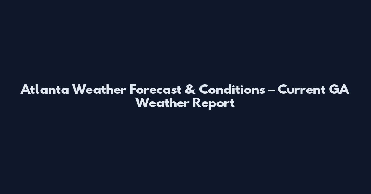 Atlanta Weather Forecast & Conditions – Current GA Weather Report