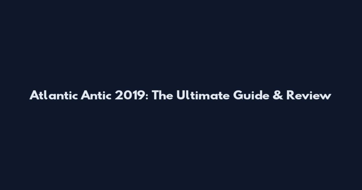 Atlantic Antic 2019: The Ultimate Guide & Review