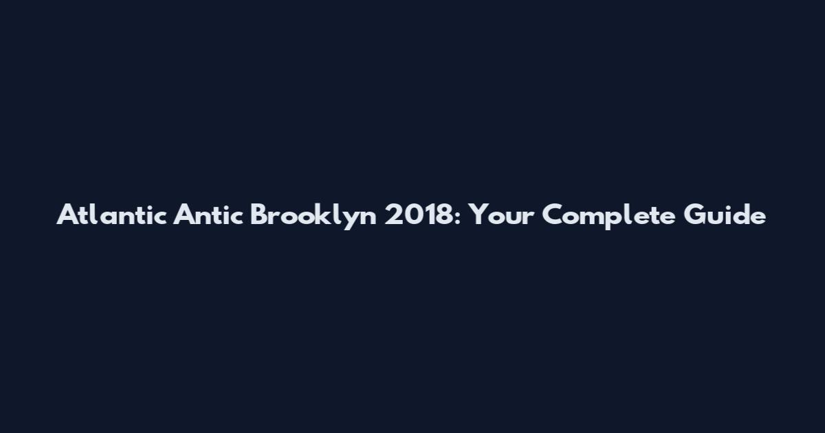 Atlantic Antic Brooklyn 2018: Your Complete Guide