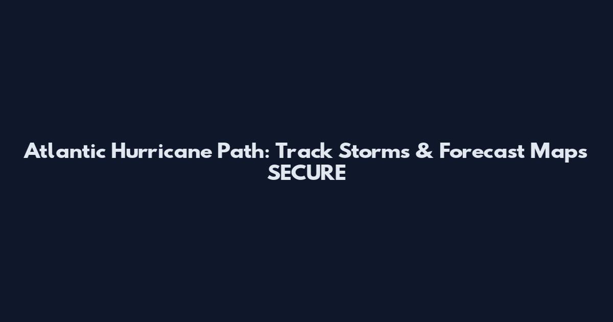 Atlantic Hurricane Path: Track Storms & Forecast Maps SECURE